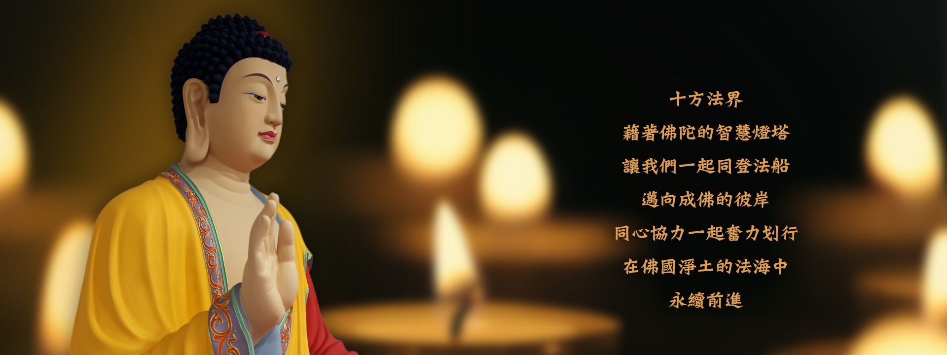 十方法界 藉著佛陀的智慧燈塔 讓我們一起同登法船 邁向成佛的彼岸 同心協力一起奮力划行 在佛國淨土的法海中 永續前進